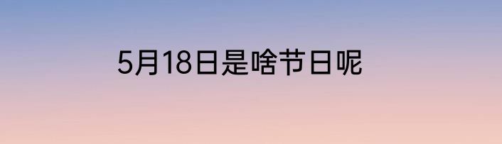 5月18日是啥节日呢