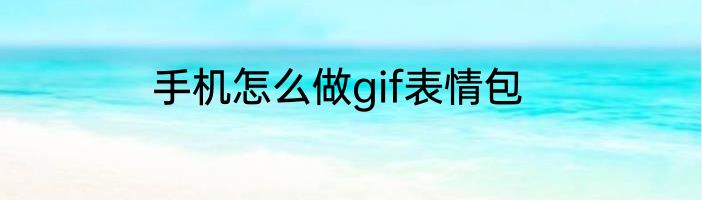 手机怎么做gif表情包