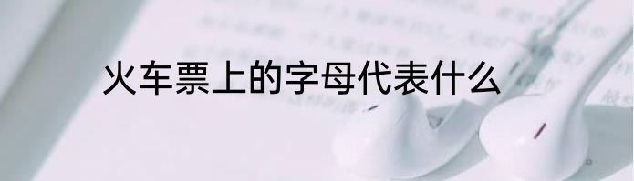 火车票上的字母代表什么