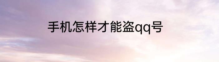 手机怎样才能盗qq号