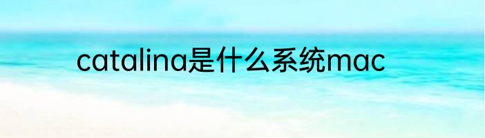 catalina是什么系统mac