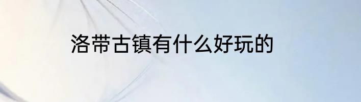 洛带古镇有什么好玩的