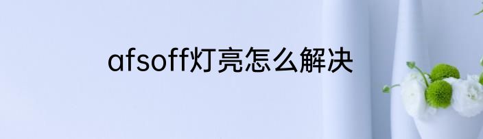 afsoff灯亮怎么解决