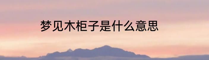 梦见木柜子是什么意思