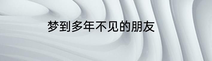 梦到多年不见的朋友