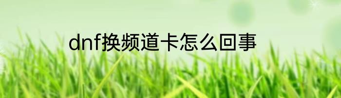 dnf换频道卡怎么回事