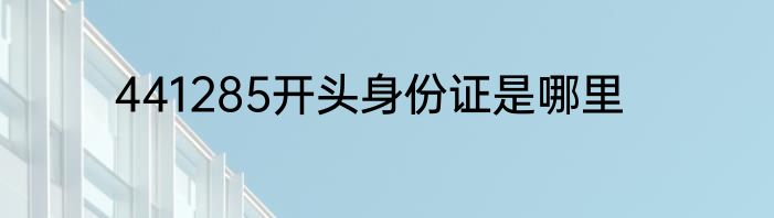 441285开头身份证是哪里