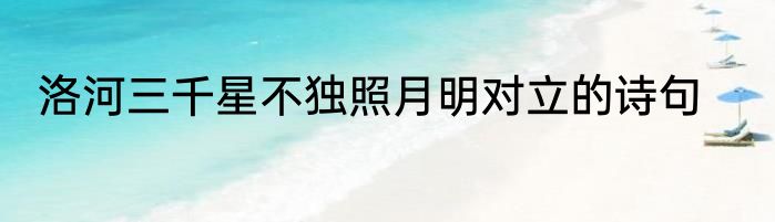 洛河三千星不独照月明对立的诗句