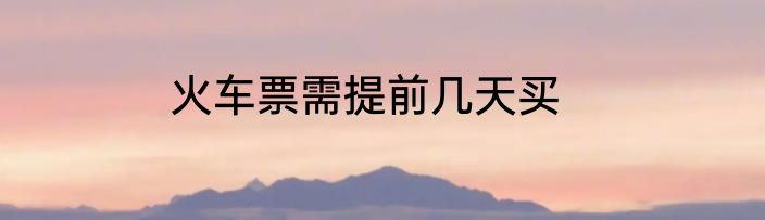 火车票需提前几天买