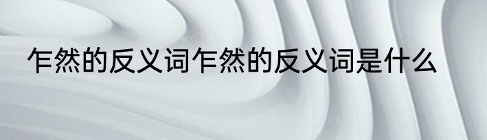 乍然的反义词乍然的反义词是什么