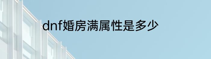 dnf婚房满属性是多少