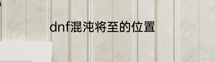 dnf混沌将至的位置