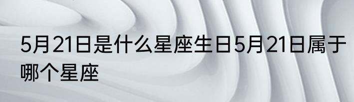 5月21日是什么星座生日5月21日属于哪个星座