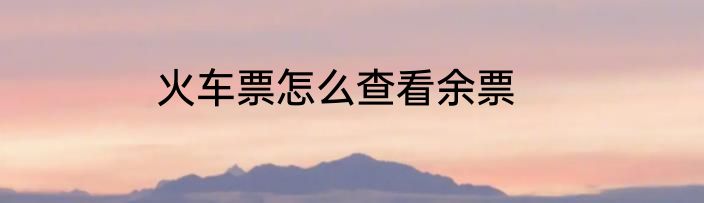 火车票怎么查看余票