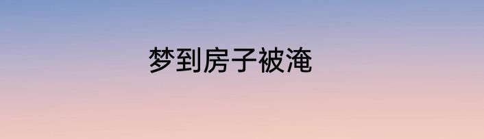 梦到房子被淹