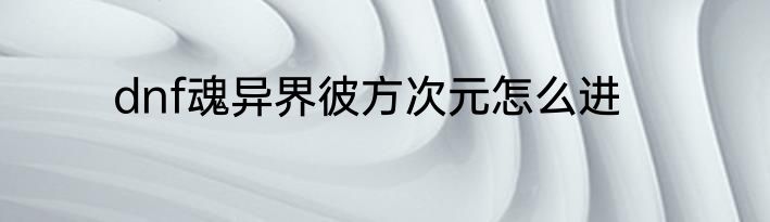 dnf魂异界彼方次元怎么进
