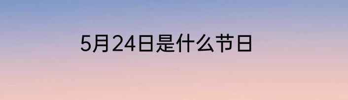 5月24日是什么节日