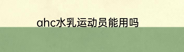 ahc水乳运动员能用吗