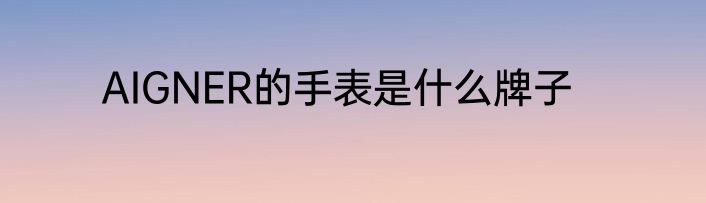 AIGNER的手表是什么牌子