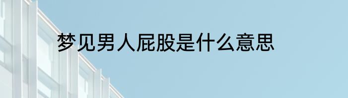 梦见男人屁股是什么意思