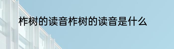 柞树的读音柞树的读音是什么