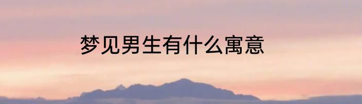 梦见男生有什么寓意