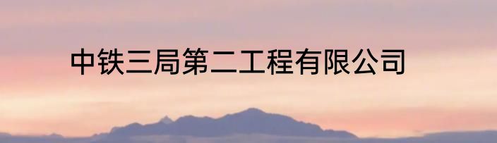 中铁三局第二工程有限公司