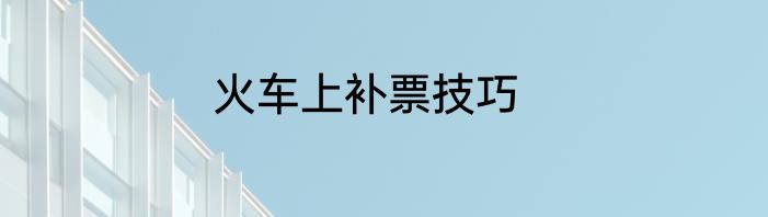 火车上补票技巧