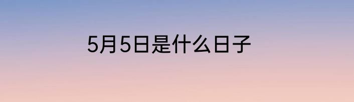 5月5日是什么日子