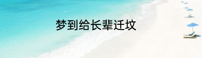 梦到给长辈迁坟