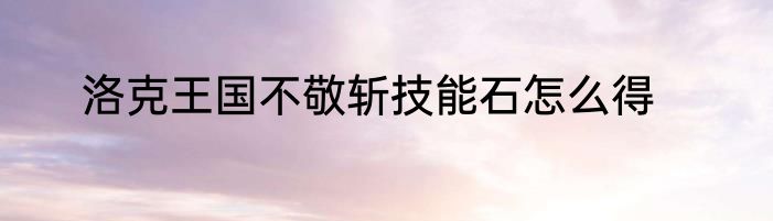 洛克王国不敬斩技能石怎么得