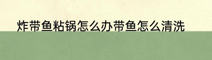 炸带鱼粘锅怎么办带鱼怎么清洗