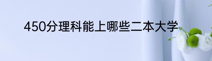 450分理科能上哪些二本大学