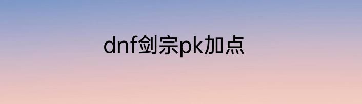 dnf剑宗pk加点