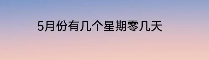 5月份有几个星期零几天