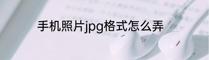 手机照片jpg格式怎么弄
