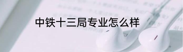 中铁十三局专业怎么样