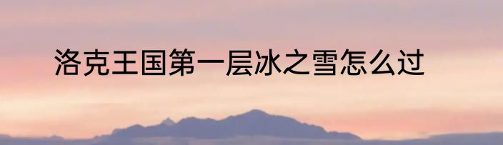 洛克王国第一层冰之雪怎么过