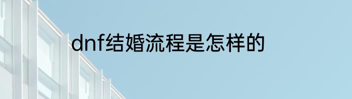 dnf结婚流程是怎样的