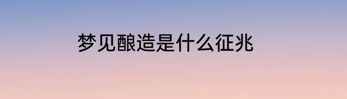 梦见酿造是什么征兆