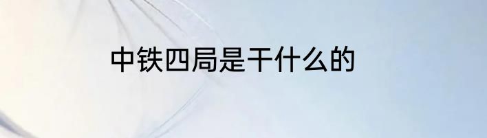 中铁四局是干什么的