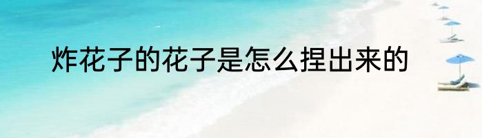 炸花子的花子是怎么捏出来的