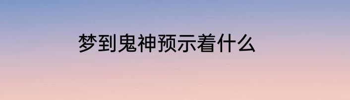 梦到鬼神预示着什么