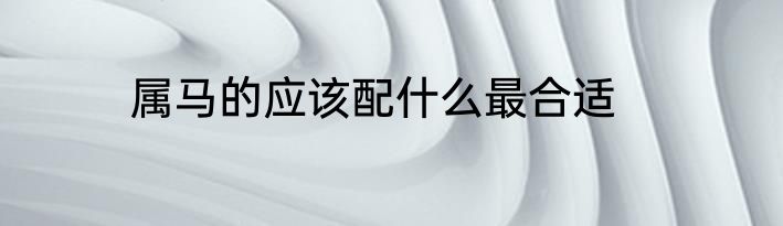 属马的应该配什么最合适