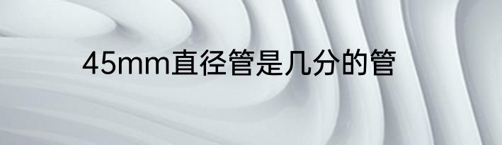 45mm直径管是几分的管