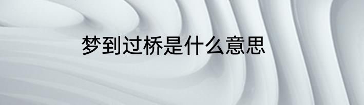 梦到过桥是什么意思