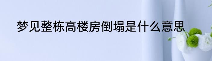 梦见整栋高楼房倒塌是什么意思