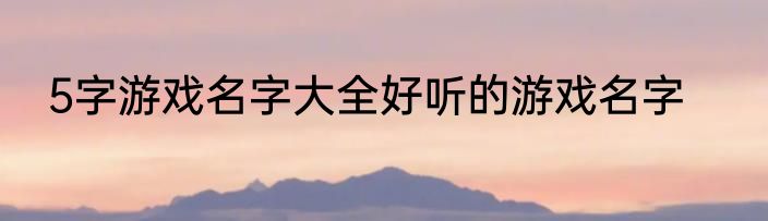 5字游戏名字大全好听的游戏名字