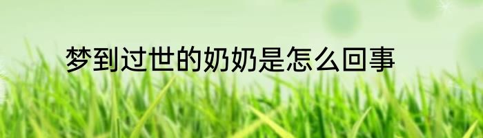 梦到过世的奶奶是怎么回事