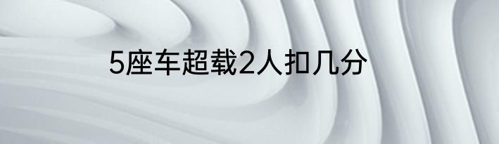 5座车超载2人扣几分